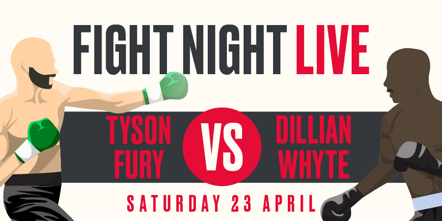 Tyson Fury v Dillian Whyte Saturday 23rd April