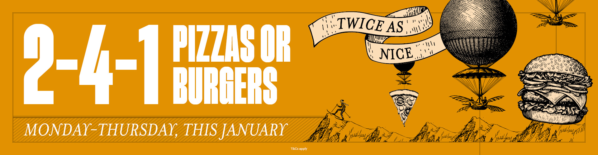 2-4-1 pizzas or burgers, Monday to Thursday, this January