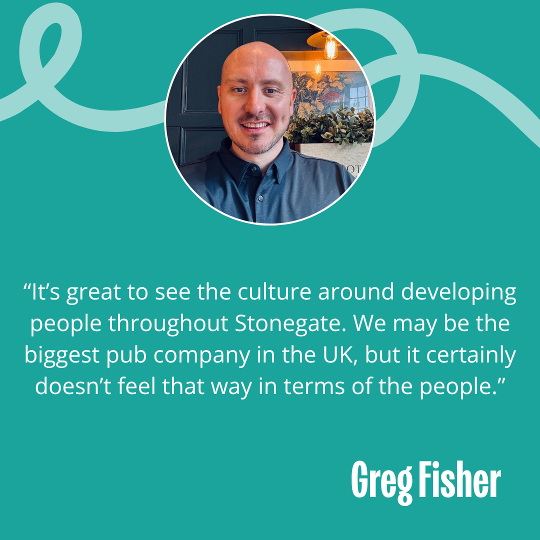Image of Greg and text reads - “It’s great to see the culture around developing people throughout Stonegate. We may be the biggest pub company in the UK, but it certainly doesn’t feel that way in terms of the people.”