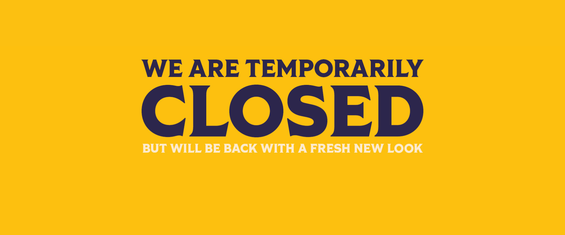 We are temporarily closed but will be back with a fresh new look