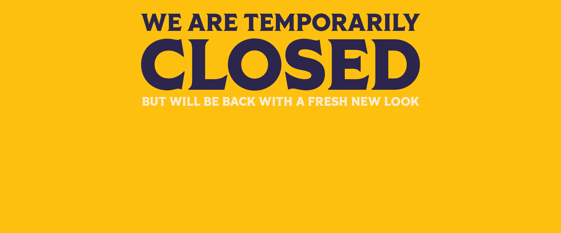 We are temporarily closed but will be back with a fresh new look