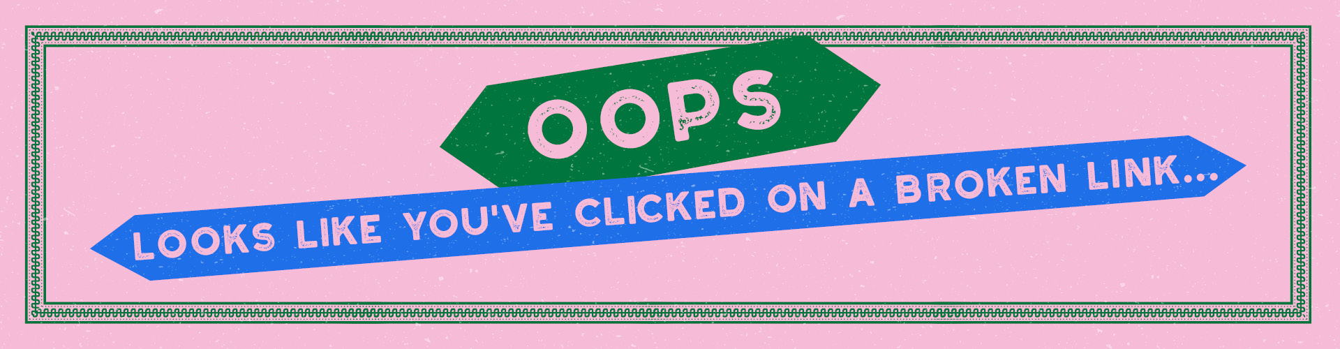 Oops! Looks like you've clicked on a broken link...