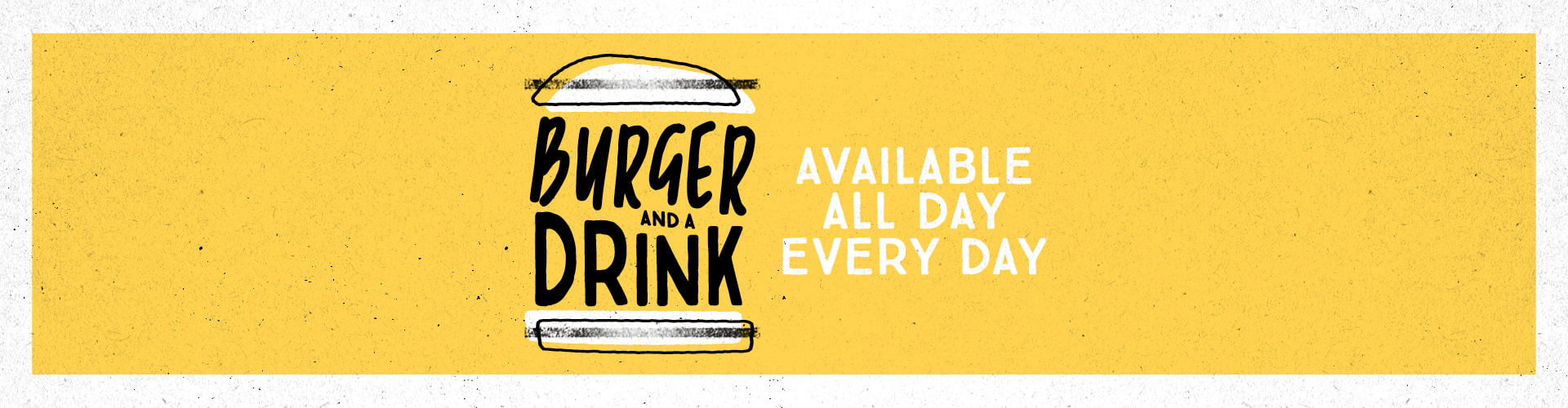 Burger and a Drink. Available All Day Every Day