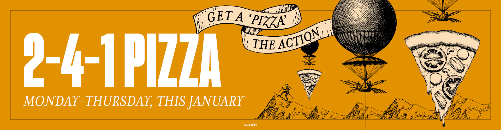 2-4-1 pizza Monday to Thursday, this January
