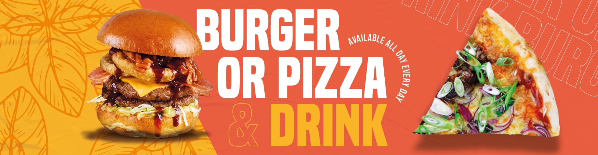 Burger or Pizza & Drink, available all day every day