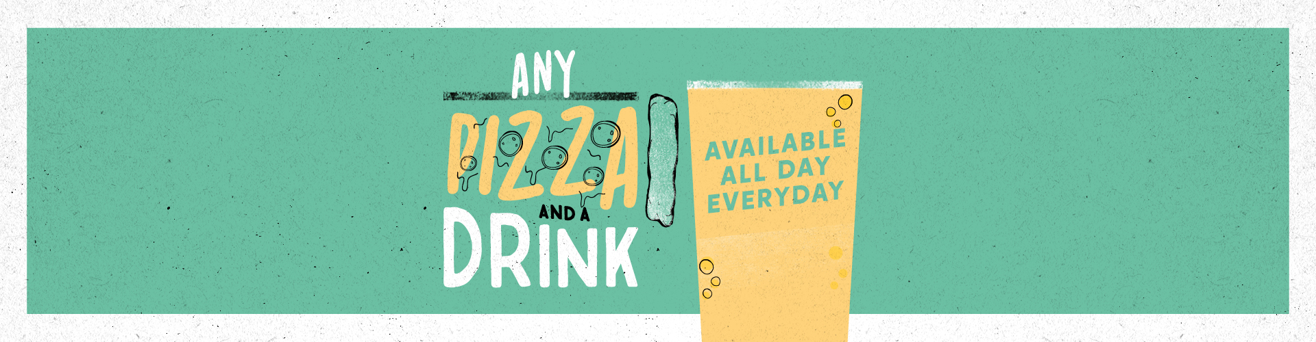 Any pizza and a drink. Available all day, everyday