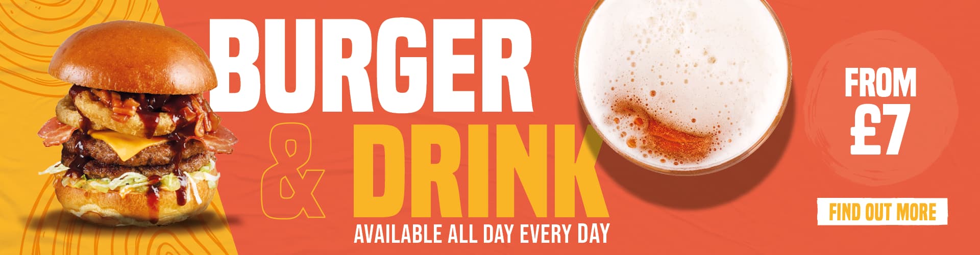 Burger & Drink, Available All Day Every Day for £7. Find Out More